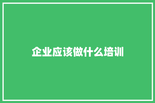 企业应该做什么培训