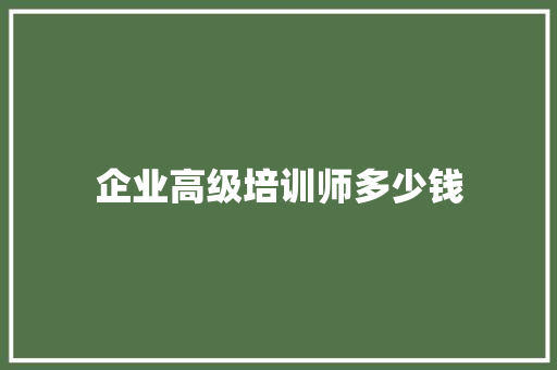 企业高级培训师多少钱