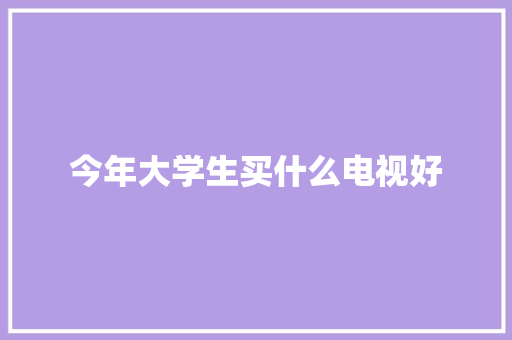 今年大学生买什么电视好