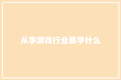 从事游戏行业要学什么