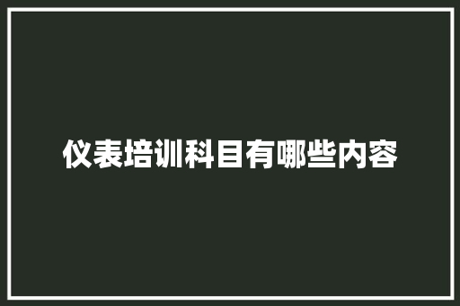 仪表培训科目有哪些内容