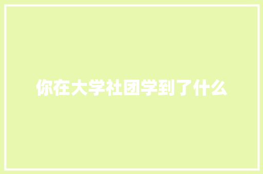 你在大学社团学到了什么