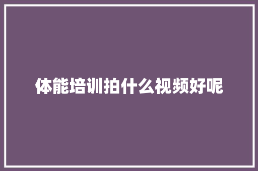 体能培训拍什么视频好呢