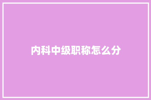 内科中级职称怎么分