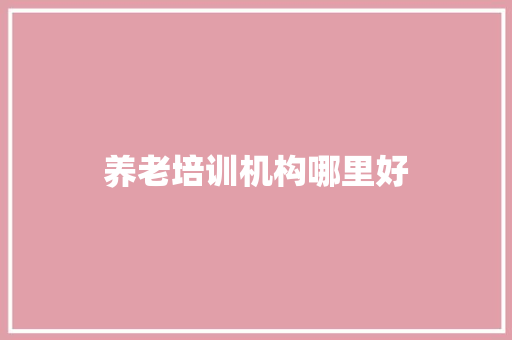 养老培训机构哪里好