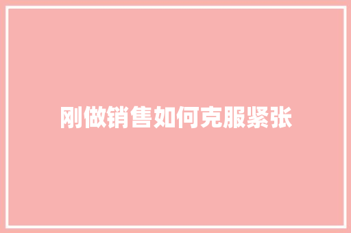 刚做销售如何克服紧张