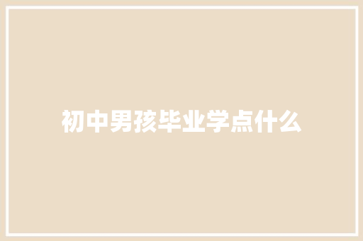 初中男孩毕业学点什么