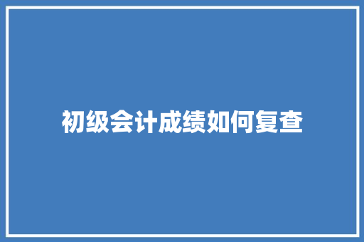 初级会计成绩如何复查