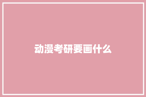 动漫考研要画什么