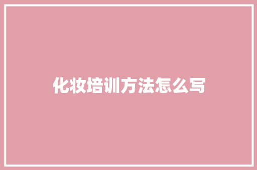 化妆培训方法怎么写