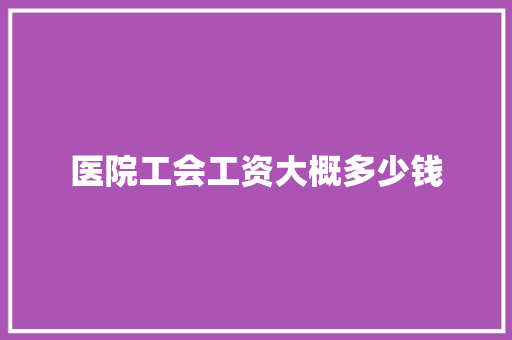 医院工会工资大概多少钱