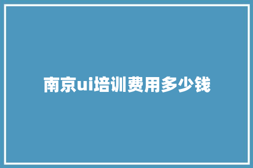 南京ui培训费用多少钱