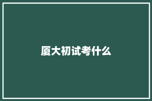 厦大初试考什么