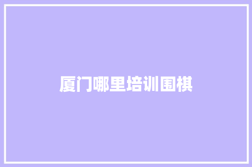 厦门哪里培训围棋