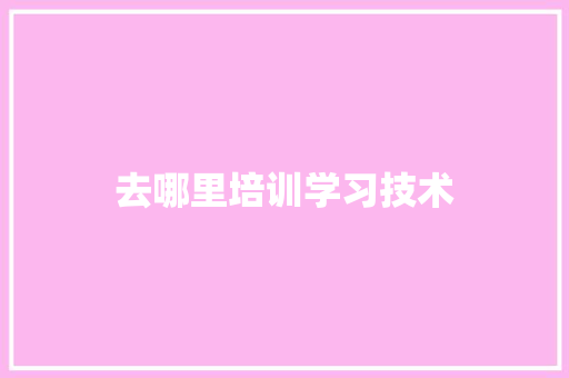 去哪里培训学习技术