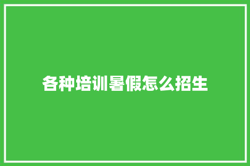 各种培训暑假怎么招生 求职信范文