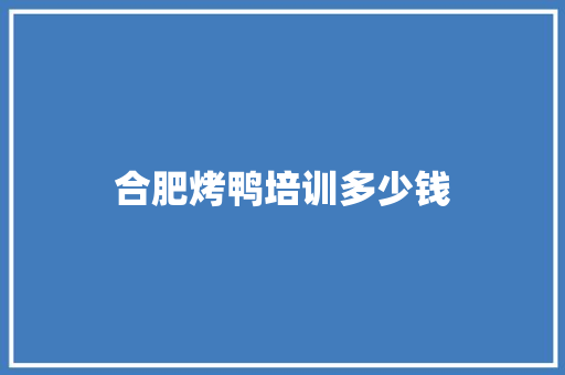 合肥烤鸭培训多少钱