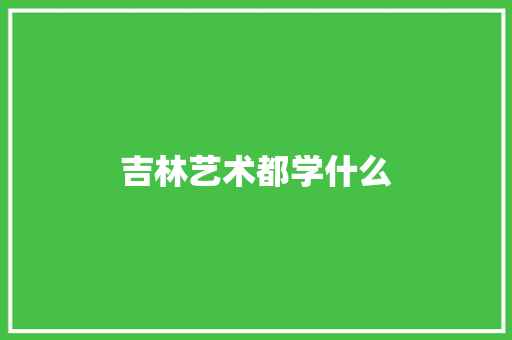 吉林艺术都学什么 演讲稿范文