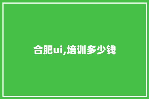 合肥ui,培训多少钱