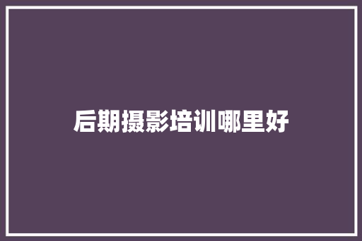 后期摄影培训哪里好