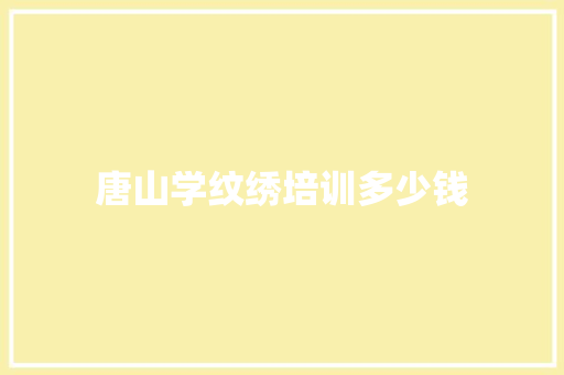 唐山学纹绣培训多少钱 应用文范文