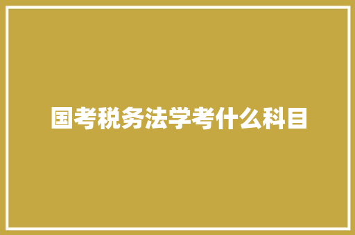 国考税务法学考什么科目