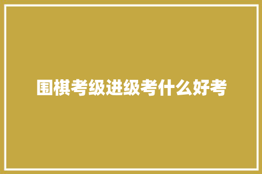 围棋考级进级考什么好考