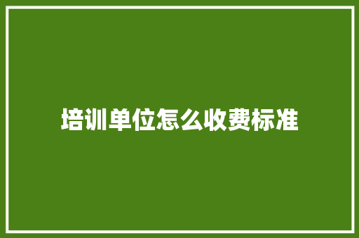 培训单位怎么收费标准