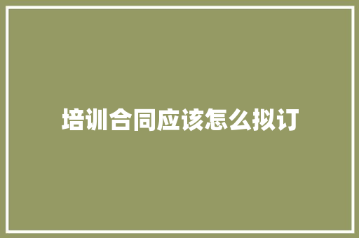 培训合同应该怎么拟订
