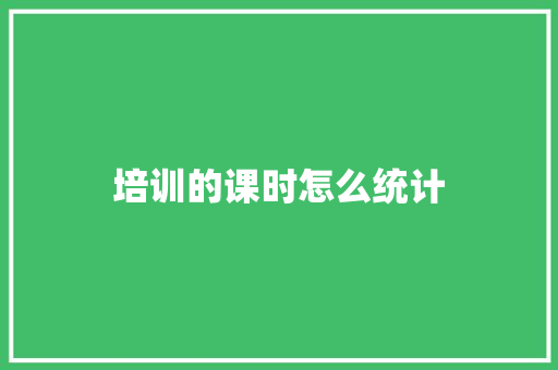 培训的课时怎么统计 演讲稿范文