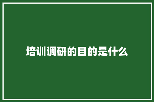 培训调研的目的是什么 简历范文