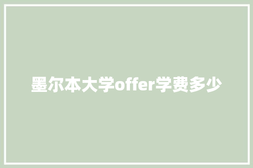 墨尔本大学offer学费多少 商业计划书范文