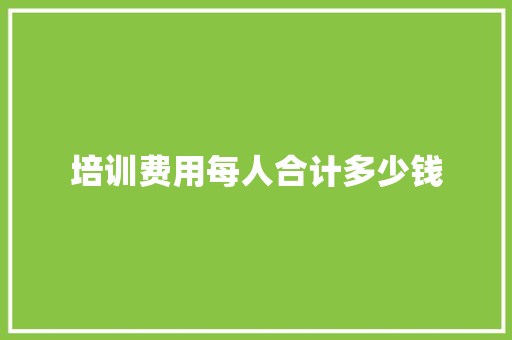 培训费用每人合计多少钱 诗歌范文