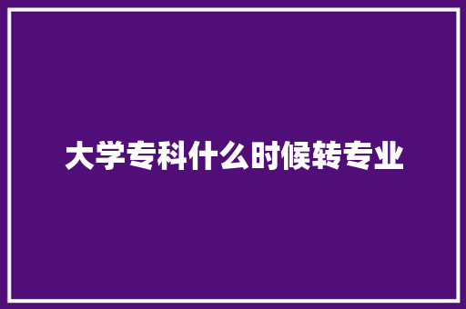 大学专科什么时候转专业