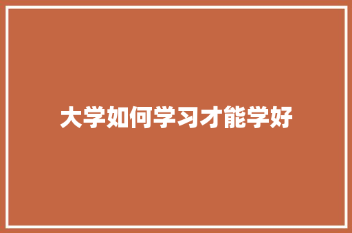 大学如何学习才能学好 求职信范文