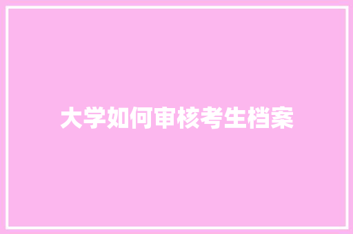 大学如何审核考生档案 求职信范文