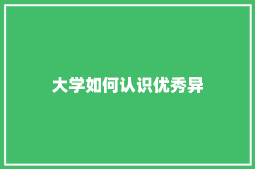 大学如何认识优秀异 说明文范文