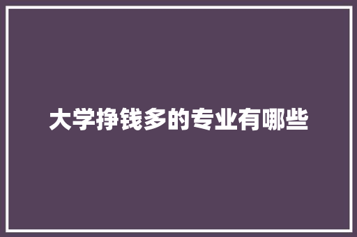 大学挣钱多的专业有哪些 求职信范文
