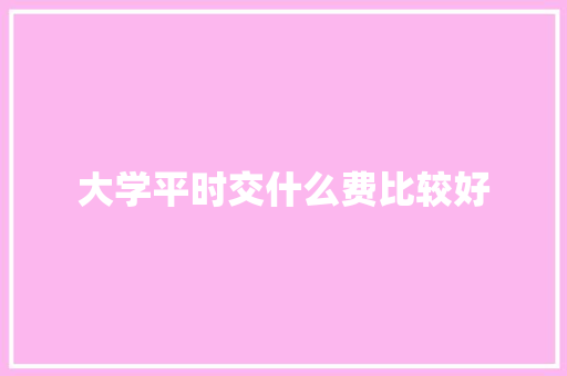 大学平时交什么费比较好