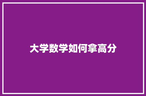 大学数学如何拿高分 简历范文