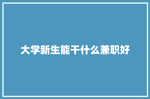 大学新生能干什么兼职好 诗歌范文