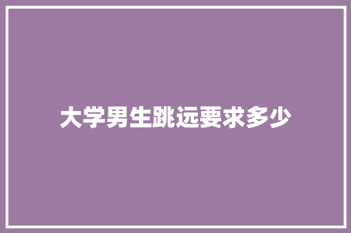 大学男生跳远要求多少