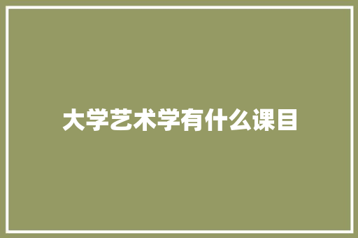 大学艺术学有什么课目