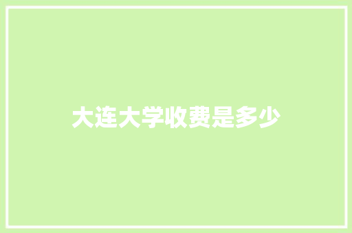 大连大学收费是多少