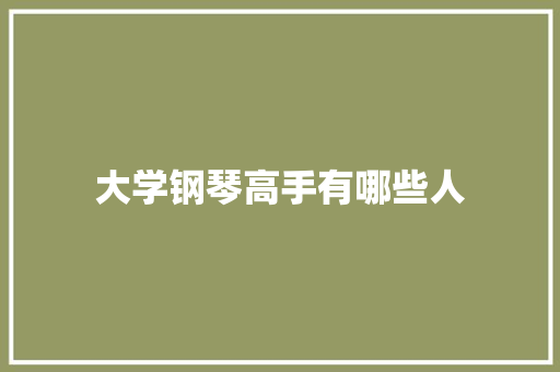 大学钢琴高手有哪些人