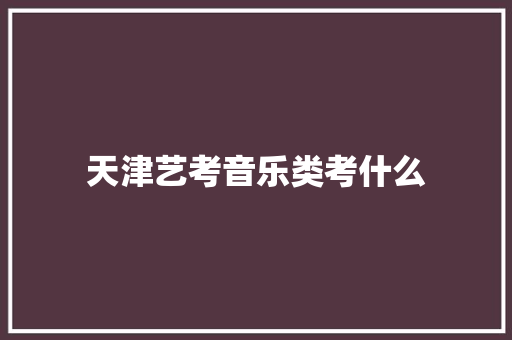 天津艺考音乐类考什么