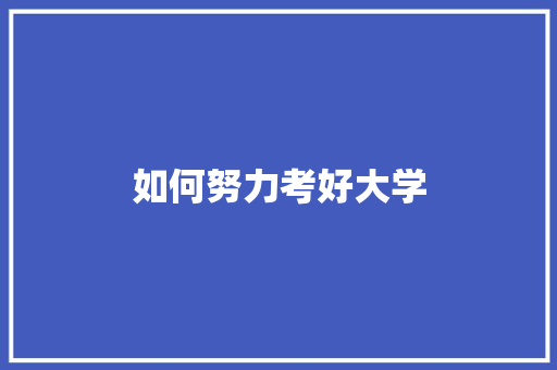 如何努力考好大学 简历范文