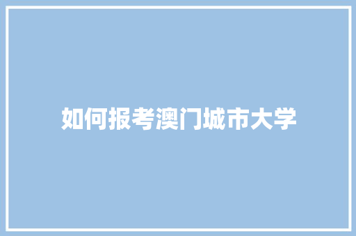 如何报考澳门城市大学 商业计划书范文