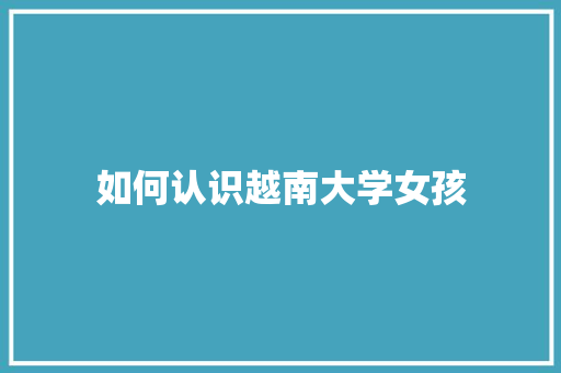 如何认识越南大学女孩 散文范文