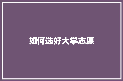 如何选好大学志愿 说明文范文